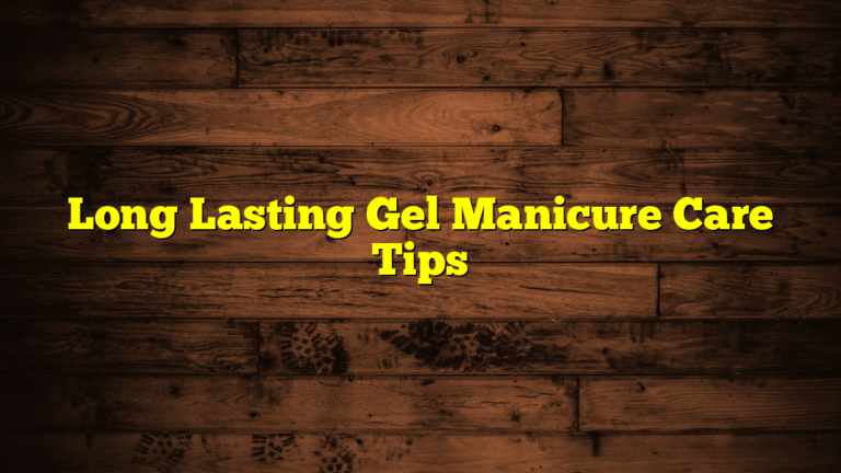 Long Lasting Gel Manicure Care Tips