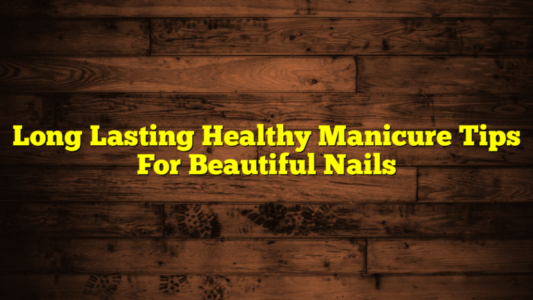 Long Lasting Healthy Manicure Tips For Beautiful Nails