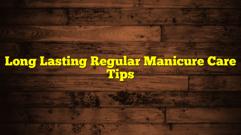 Long Lasting Regular Manicure Care Tips