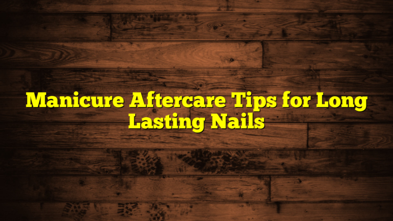 Manicure Aftercare Tips for Long Lasting Nails