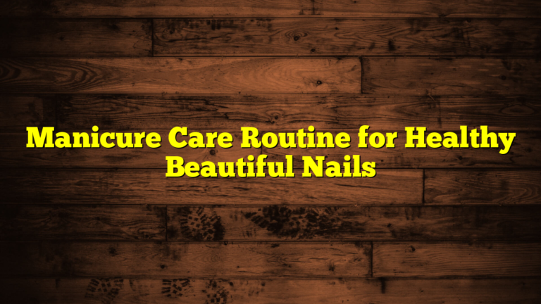 Manicure Care Routine for Healthy Beautiful Nails