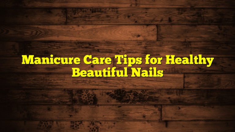 Manicure Care Tips for Healthy Beautiful Nails