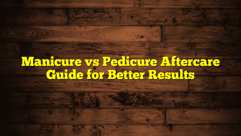 Manicure vs Pedicure Aftercare Guide for Better Results