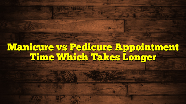 Manicure vs Pedicure Appointment Time Which Takes Longer