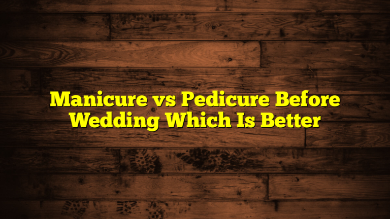 Manicure vs Pedicure Before Wedding Which Is Better