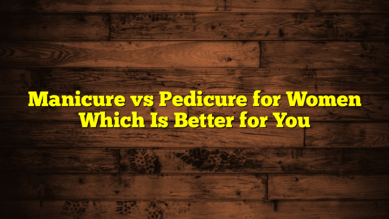 Manicure vs Pedicure for Women Which Is Better for You