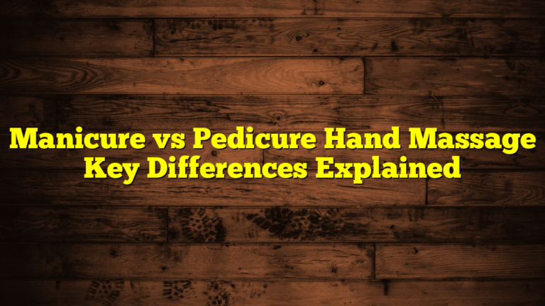 Manicure vs Pedicure Hand Massage Key Differences Explained