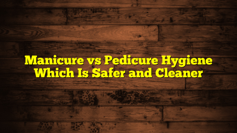 Manicure vs Pedicure Hygiene Which Is Safer and Cleaner