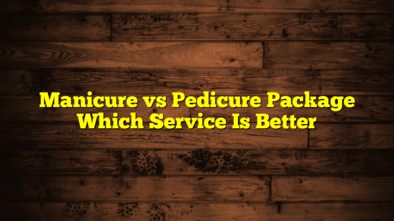 Manicure vs Pedicure Package Which Service Is Better