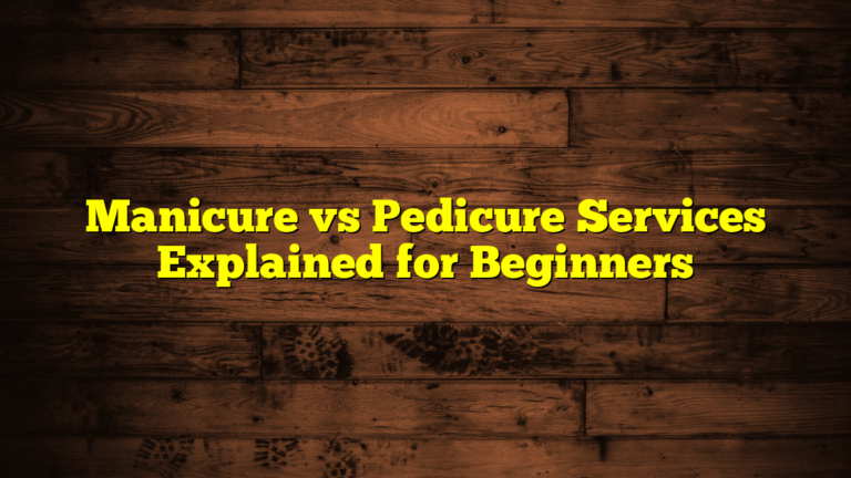 Manicure vs Pedicure Services Explained for Beginners