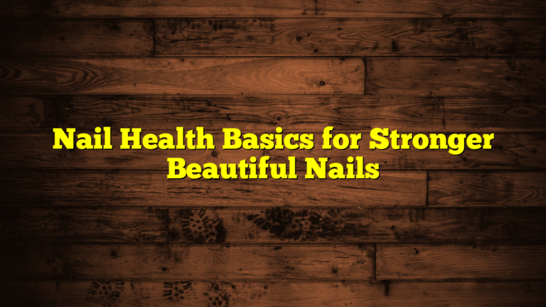 Nail Health Basics for Stronger Beautiful Nails