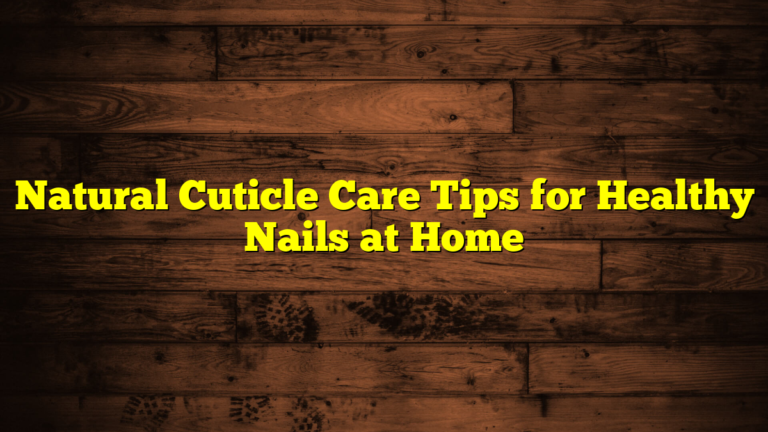 Natural Cuticle Care Tips for Healthy Nails at Home