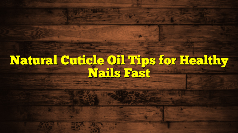 Natural Cuticle Oil Tips for Healthy Nails Fast