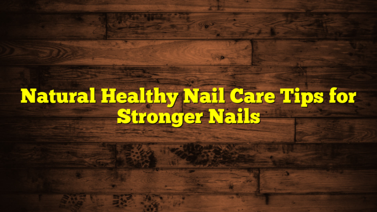 Natural Healthy Nail Care Tips for Stronger Nails