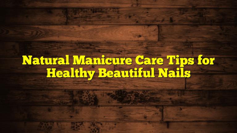 Natural Manicure Care Tips for Healthy Beautiful Nails
