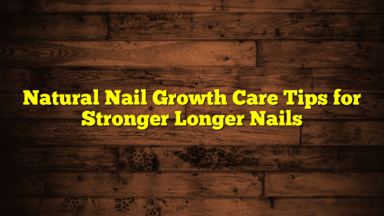Natural Nail Growth Care Tips for Stronger Longer Nails