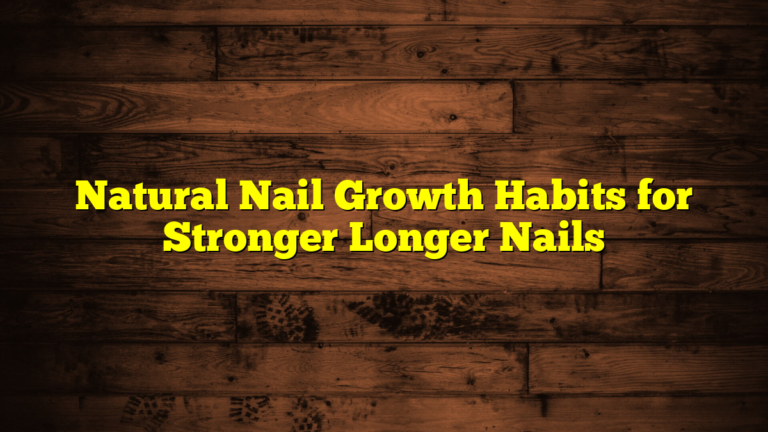 Natural Nail Growth Habits for Stronger Longer Nails