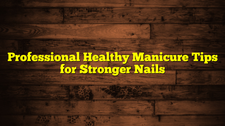Professional Healthy Manicure Tips for Stronger Nails