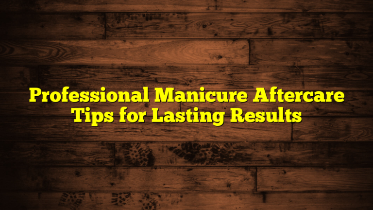 Professional Manicure Aftercare Tips for Lasting Results