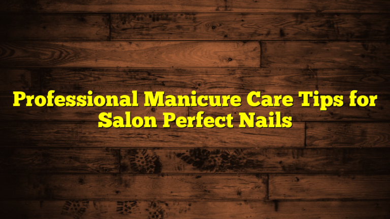 Professional Manicure Care Tips for Salon Perfect Nails