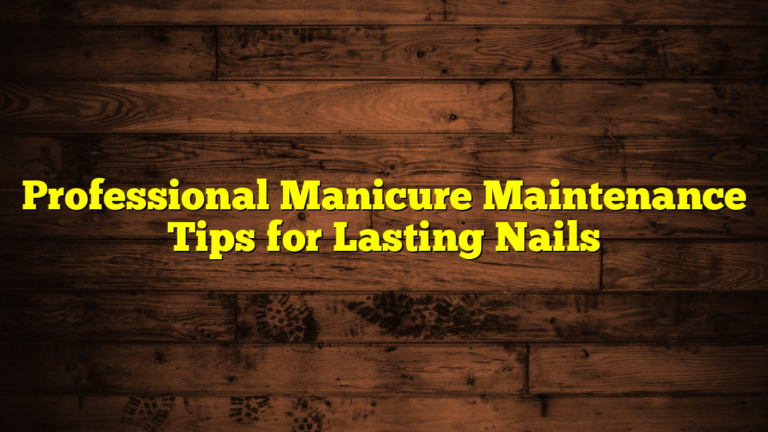 Professional Manicure Maintenance Tips for Lasting Nails