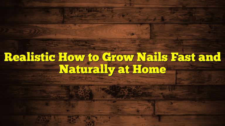 Realistic How to Grow Nails Fast and Naturally at Home