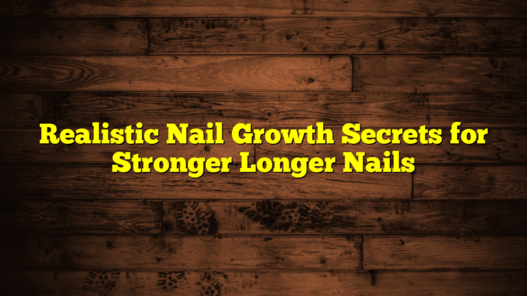 Realistic Nail Growth Secrets for Stronger Longer Nails