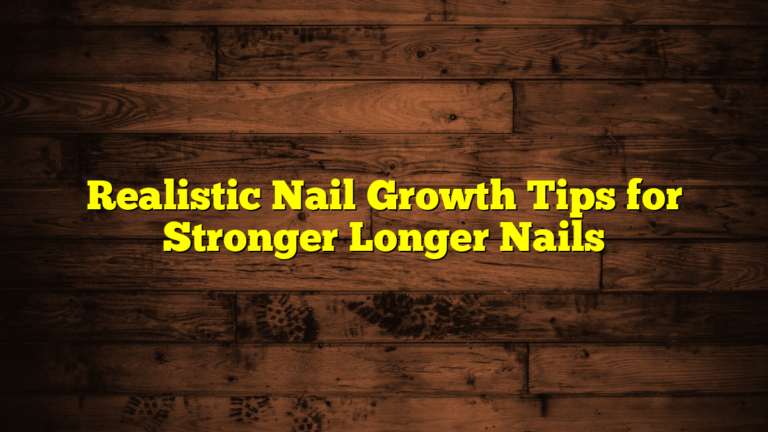 Realistic Nail Growth Tips for Stronger Longer Nails