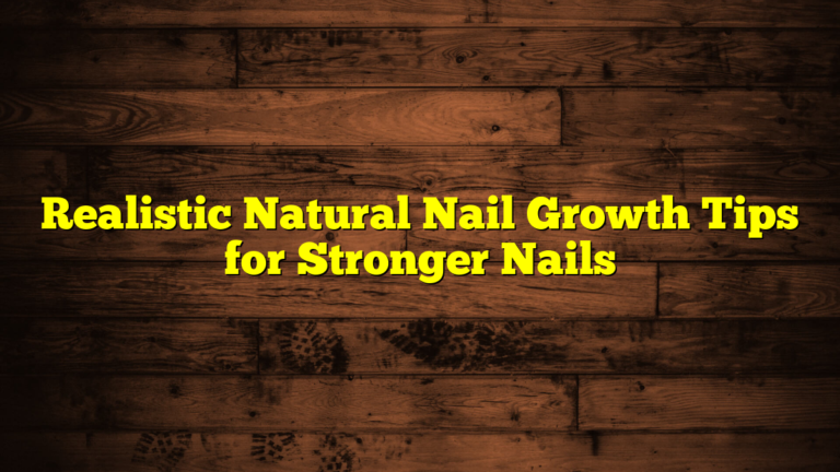 Realistic Natural Nail Growth Tips for Stronger Nails