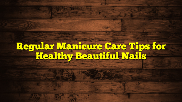 Regular Manicure Care Tips for Healthy Beautiful Nails