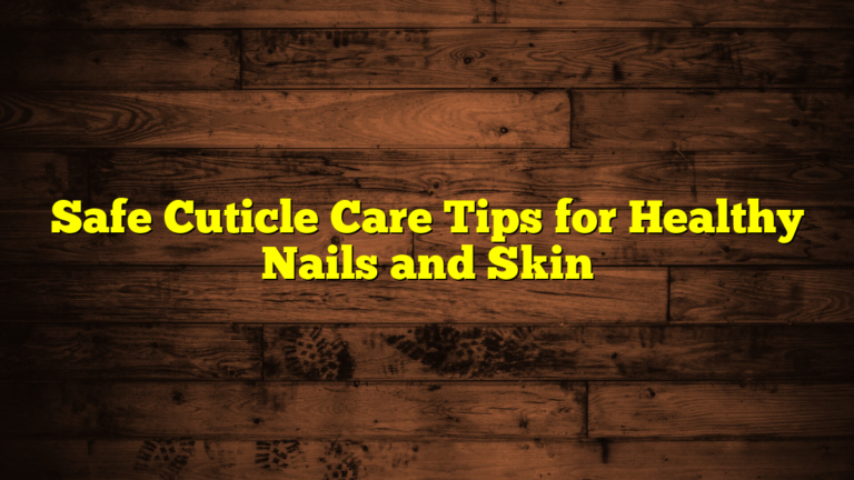 Safe Cuticle Care Tips for Healthy Nails and Skin