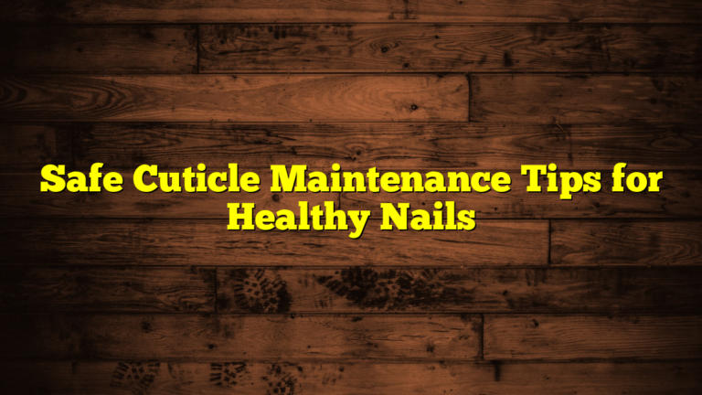 Safe Cuticle Maintenance Tips for Healthy Nails