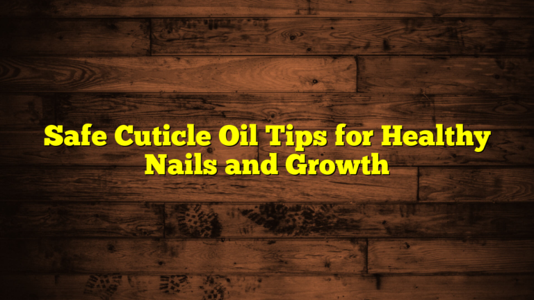 Safe Cuticle Oil Tips for Healthy Nails and Growth