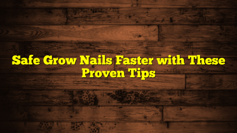 Safe Grow Nails Faster with These Proven Tips