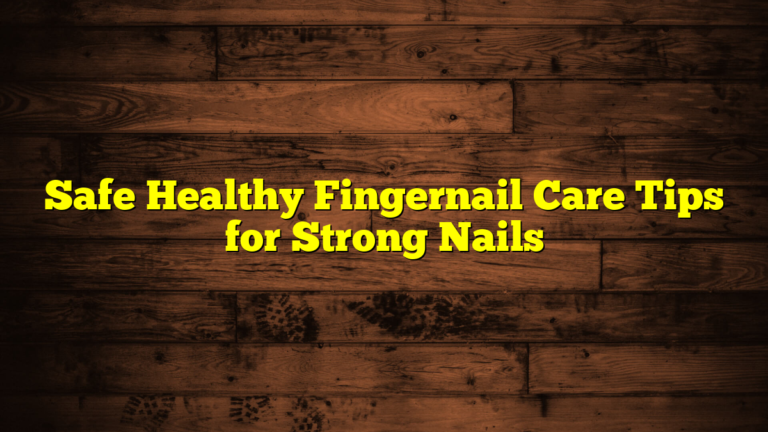 Safe Healthy Fingernail Care Tips for Strong Nails