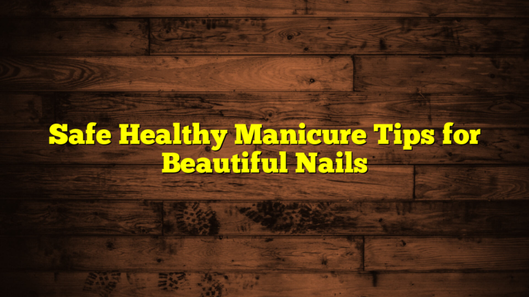Safe Healthy Manicure Tips for Beautiful Nails