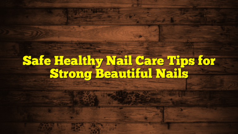 Safe Healthy Nail Care Tips for Strong Beautiful Nails