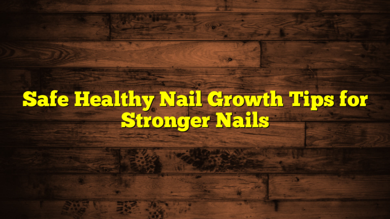 Safe Healthy Nail Growth Tips for Stronger Nails