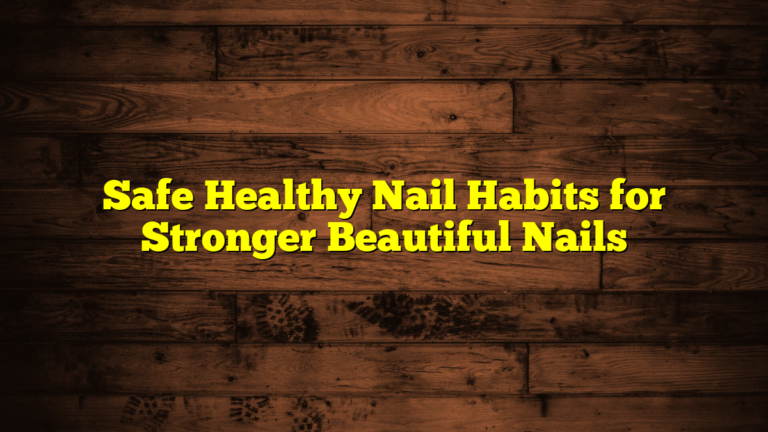 Safe Healthy Nail Habits for Stronger Beautiful Nails