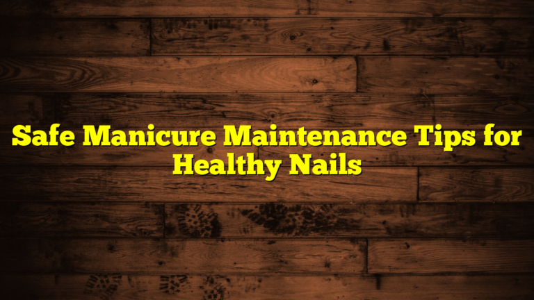Safe Manicure Maintenance Tips for Healthy Nails
