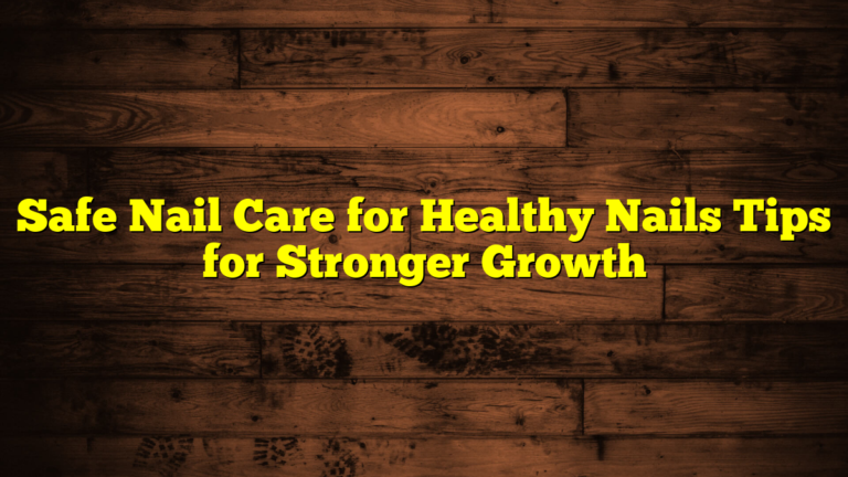 Safe Nail Care for Healthy Nails Tips for Stronger Growth