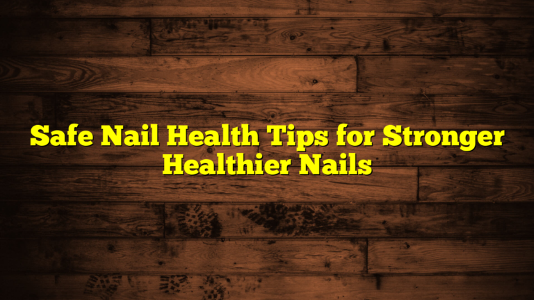 Safe Nail Health Tips for Stronger Healthier Nails