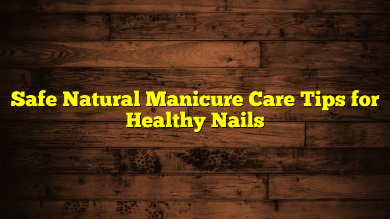 Safe Natural Manicure Care Tips for Healthy Nails