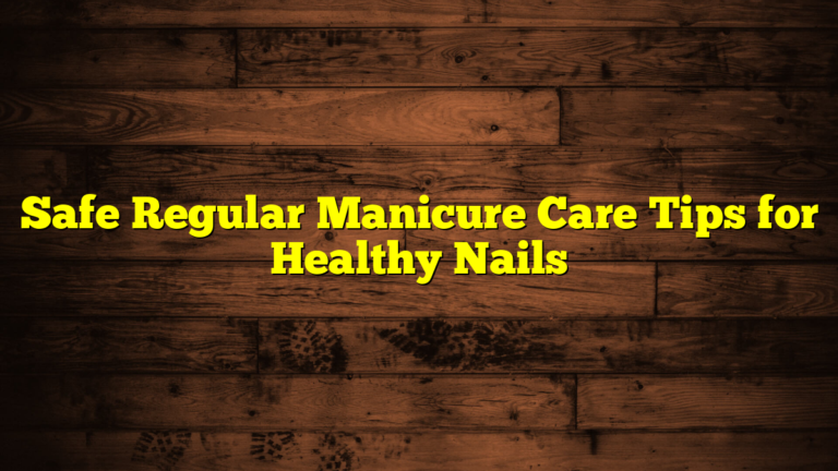 Safe Regular Manicure Care Tips for Healthy Nails