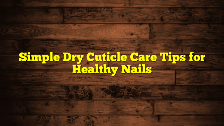 Simple Dry Cuticle Care Tips for Healthy Nails
