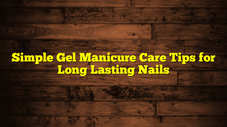 Simple Gel Manicure Care Tips for Long Lasting Nails