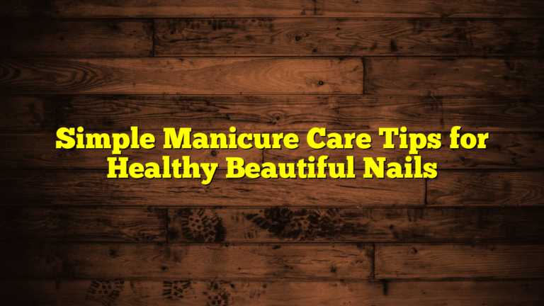 Simple Manicure Care Tips for Healthy Beautiful Nails
