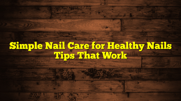 Simple Nail Care for Healthy Nails Tips That Work