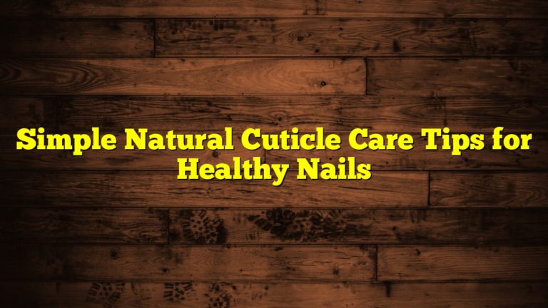 Simple Natural Cuticle Care Tips for Healthy Nails