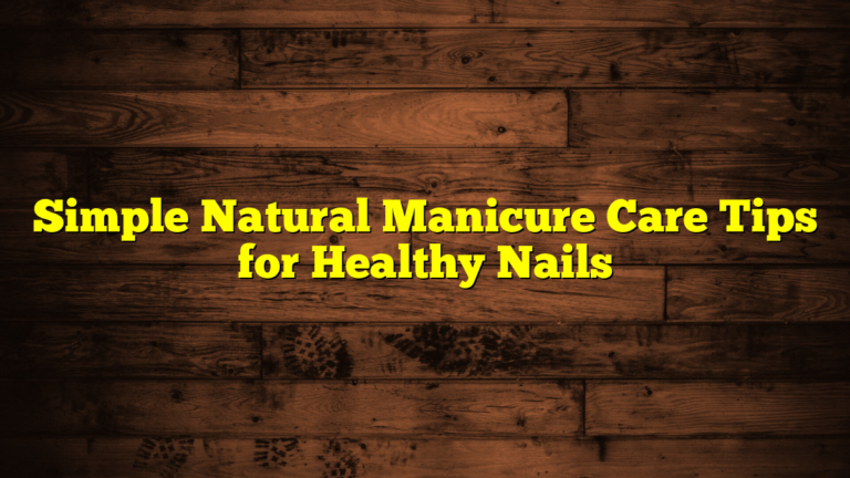 Simple Natural Manicure Care Tips for Healthy Nails